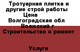 Тротуарная плитка и другие строй работы › Цена ­ 150 - Волгоградская обл., Волжский г. Строительство и ремонт » Услуги   . Волгоградская обл.